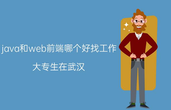 java和web前端哪个好找工作 大专生在武汉，做java和前端或php哪个就业前景会更好？